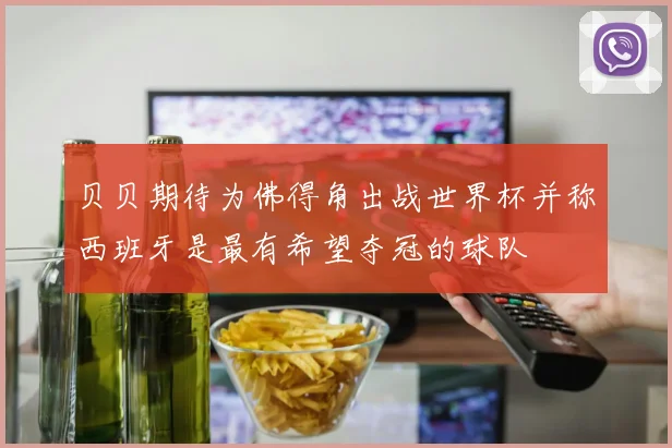 贝贝期待为佛得角出战世界杯并称西班牙是最有希望夺冠的球队