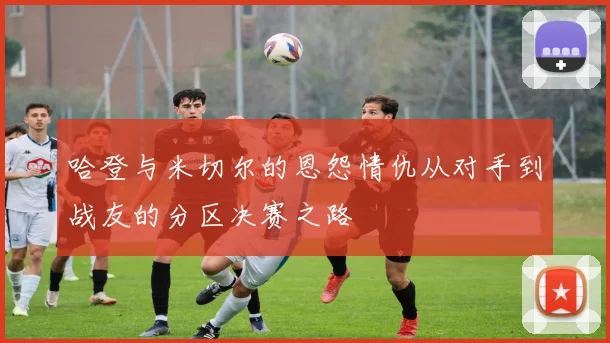 哈登与米切尔的恩怨情仇从对手到战友的分区决赛之路