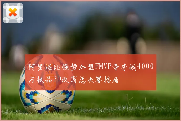 阿努诺比强势加盟FMVP争夺战4000万极品3D改写总决赛格局