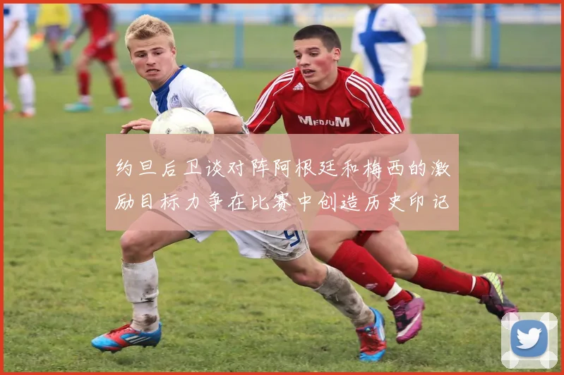 约旦后卫谈对阵阿根廷和梅西的激励目标力争在比赛中创造历史印记