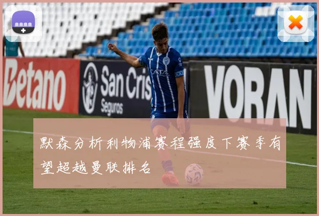 默森分析利物浦赛程强度下赛季有望超越曼联排名