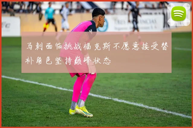 马刺面临挑战福克斯不愿意接受替补角色坚持巅峰状态