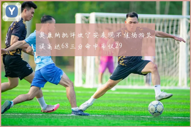 奥康纳批评坎宁安表现不佳场均失误高达68三分命中率仅29