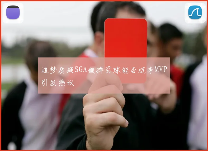 追梦质疑SGA假摔罚球能否连夺MVP引发热议