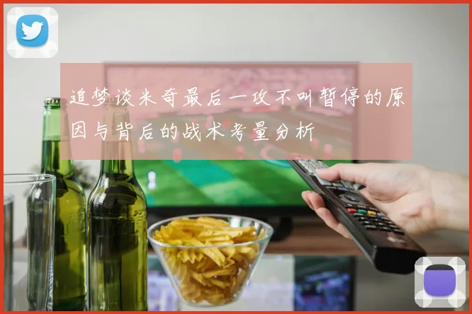 追梦谈米奇最后一攻不叫暂停的原因与背后的战术考量分析
