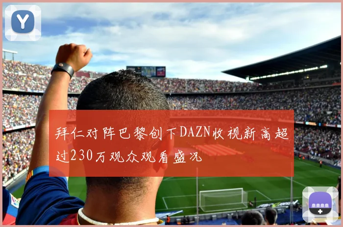 拜仁对阵巴黎创下DAZN收视新高超过230万观众观看盛况