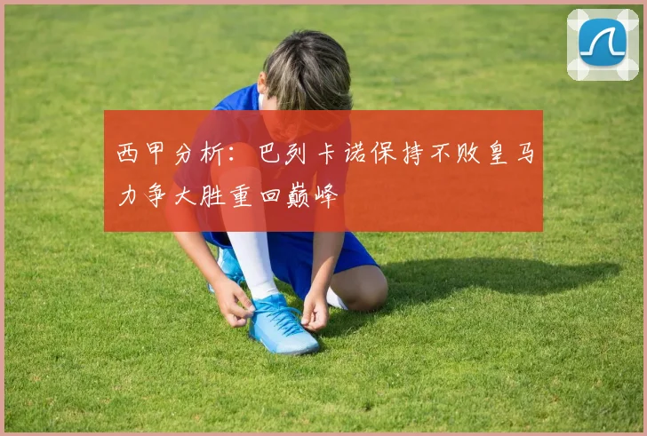 西甲分析：巴列卡诺保持不败皇马力争大胜重回巅峰