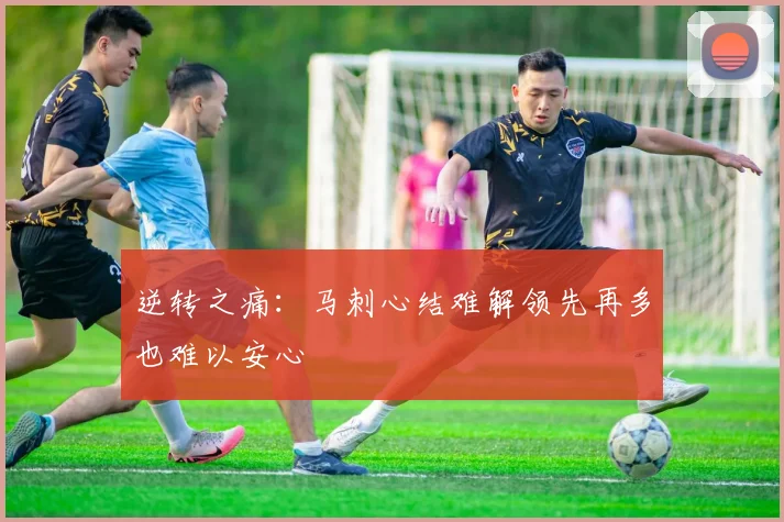 逆转之痛：马刺心结难解领先再多也难以安心
