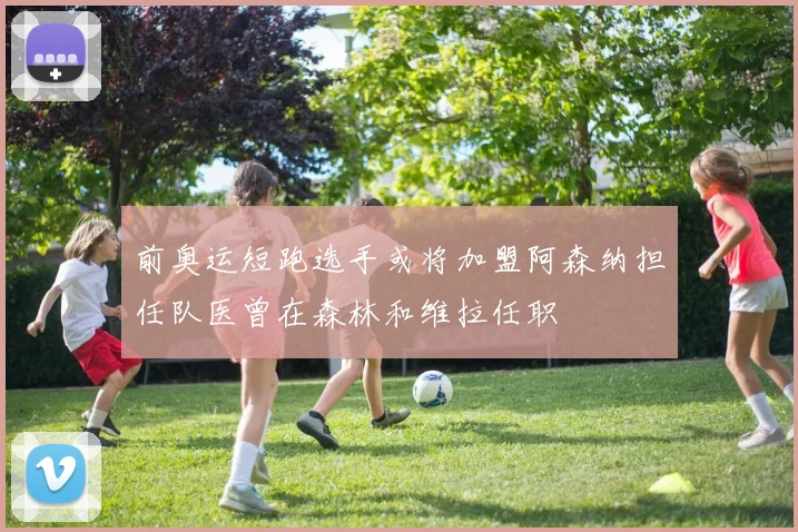 前奥运短跑选手或将加盟阿森纳担任队医曾在森林和维拉任职